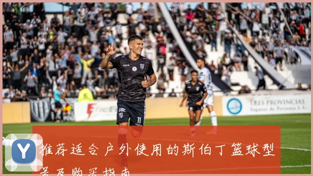 推荐适合户外使用的斯伯丁篮球型号及购买指南