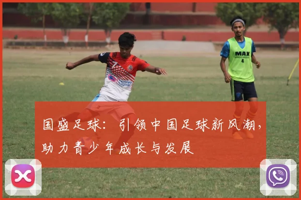 国盛足球：引领中国足球新风潮，助力青少年成长与发展
