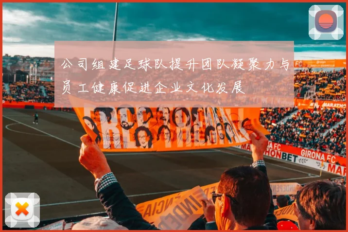 公司组建足球队提升团队凝聚力与员工健康促进企业文化发展