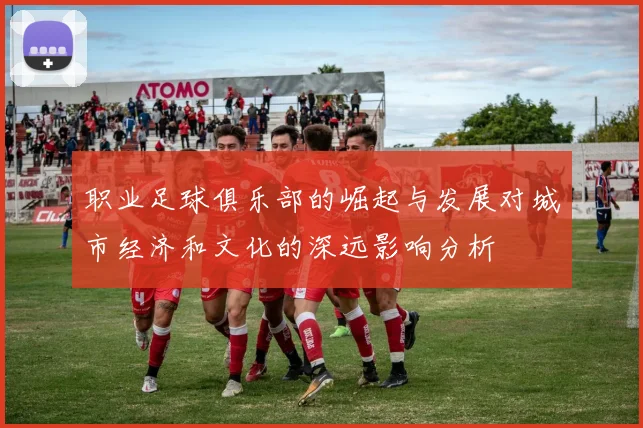 职业足球俱乐部的崛起与发展对城市经济和文化的深远影响分析