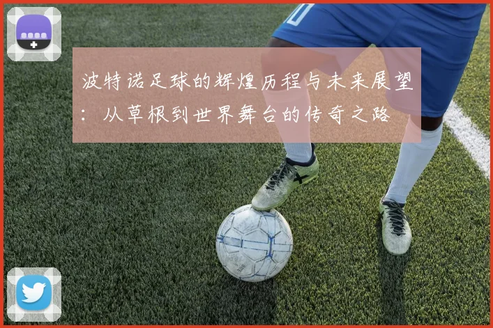 波特诺足球的辉煌历程与未来展望：从草根到世界舞台的传奇之路