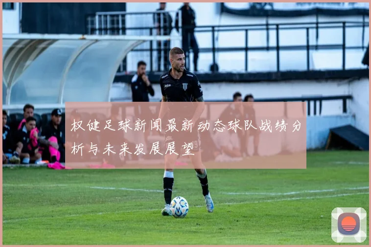 权健足球新闻最新动态球队战绩分析与未来发展展望